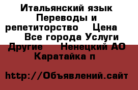 Итальянский язык.Переводы и репетиторство. › Цена ­ 600 - Все города Услуги » Другие   . Ненецкий АО,Каратайка п.